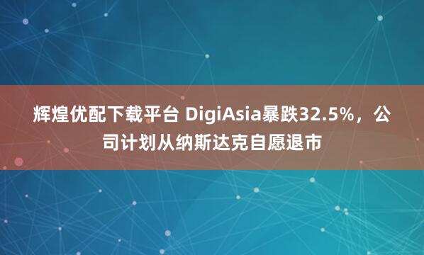 辉煌优配下载平台 DigiAsia暴跌32.5%，公司计划从纳斯达克自愿退市