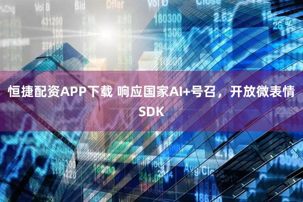 恒捷配资APP下载 响应国家AI+号召，开放微表情SDK