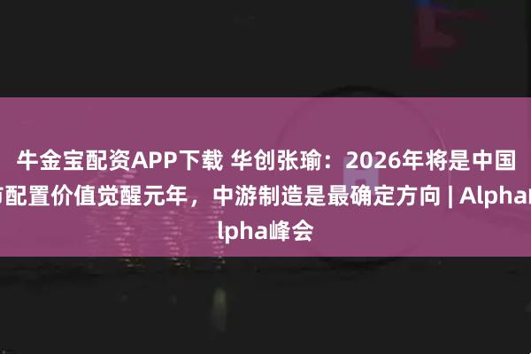 牛金宝配资APP下载 华创张瑜：2026年将是中国股市配置价值觉醒元年，中游制造是最确定方向 | Alpha峰会