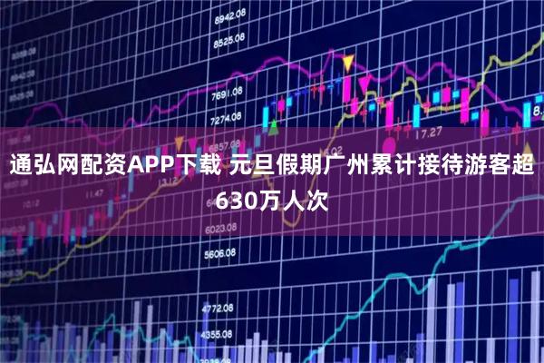 通弘网配资APP下载 元旦假期广州累计接待游客超630万人次