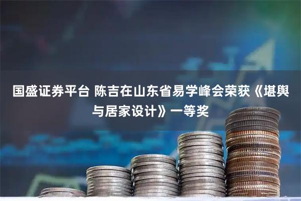 国盛证券平台 陈吉在山东省易学峰会荣获《堪舆与居家设计》一等奖