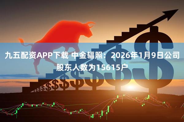 九五配资APP下载 中金辐照：2026年1月9日公司股东人数为15615户