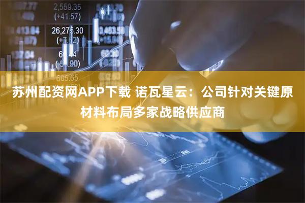 苏州配资网APP下载 诺瓦星云：公司针对关键原材料布局多家战略供应商