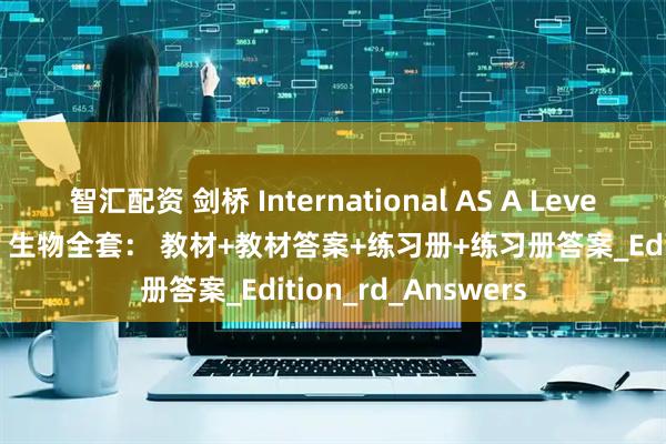 智汇配资 剑桥 International AS A Level 物理化学生物电子 生物全套： 教材+教材答案+练习册+练习册答案_Edition_rd_Answers