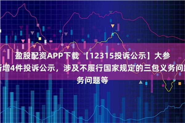 盈股配资APP下载 【12315投诉公示】大参林新增4件投诉公示，涉及不履行国家规定的三包义务问题等