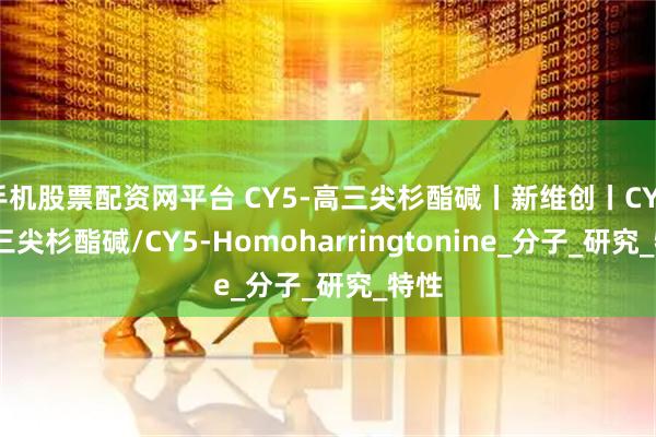 手机股票配资网平台 CY5-高三尖杉酯碱丨新维创丨CY3-高三尖杉酯碱/CY5-Homoharringtonine_分子_研究_特性