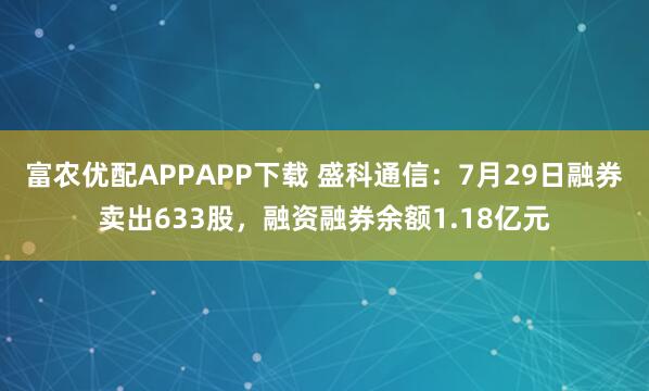 富农优配APPAPP下载 盛科通信：7月29日融券卖出633股，融资融券余额1.18亿元