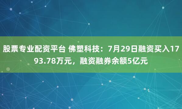 股票专业配资平台 佛塑科技：7月29日融资买入1793.78万元，融资融券余额5亿元