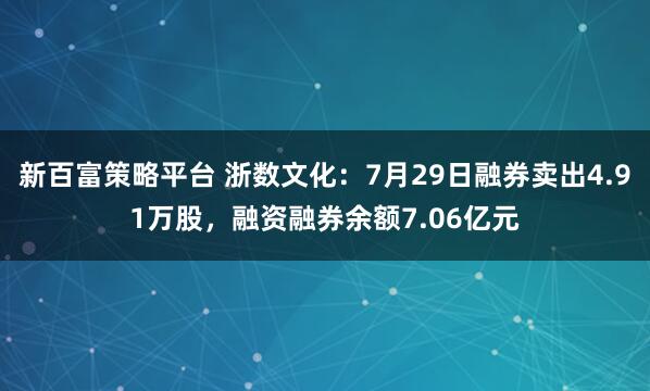 新百富策略平台 浙数文化：7月29日融券卖出4.91万股，融资融券余额7.06亿元