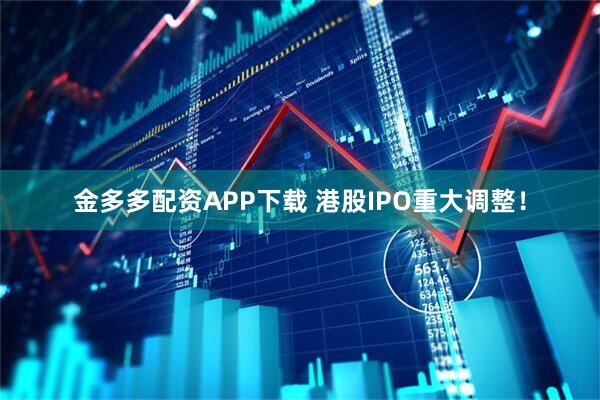 金多多配资APP下载 港股IPO重大调整！
