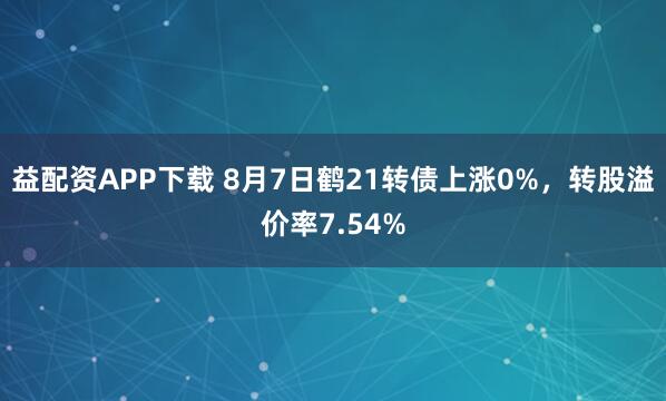 益配资APP下载 8月7日鹤21转债上涨0%，转股溢价率7.54%