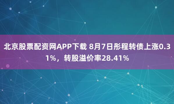 北京股票配资网APP下载 8月7日彤程转债上涨0.31%，转股溢价率28.41%
