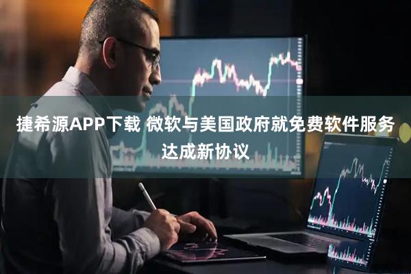 捷希源APP下载 微软与美国政府就免费软件服务达成新协议