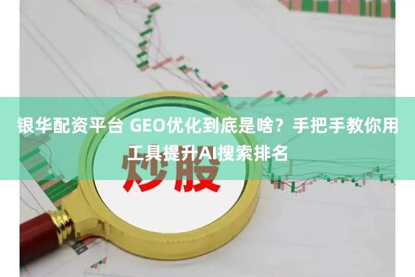 银华配资平台 GEO优化到底是啥？手把手教你用工具提升AI搜索排名