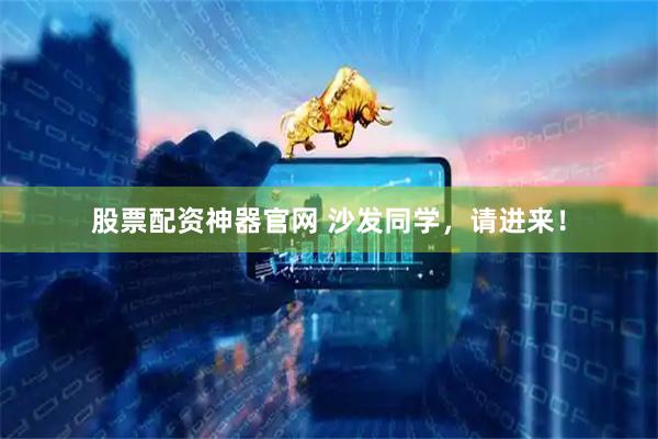 股票配资神器官网 沙发同学，请进来！